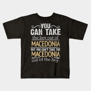 You Can Take The Boy Out Of Macedonia But You Cant Take The Macedonia Out Of The Boy - Gift for Macedonian With Roots From Macedonia Kids T-Shirt